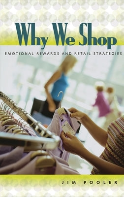 Why We Shop: Emotional Rewards and Retail Strategies by Pooler, Jim