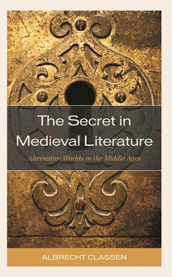 The Secret in Medieval Literature: Alternative Worlds in the Middle Ages by Classen, Albrecht