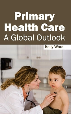 Primary Health Care: A Global Outlook by Ward, Kelly