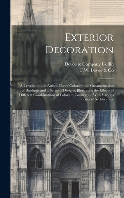 Exterior Decoration: a Treatise on the Artistic Use of Colors in the Ornamentation of Buildings and a Series of Designs, Illustrating the E by F W Devoe & Co