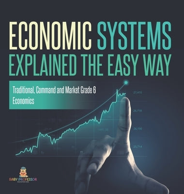 Economic Systems Explained The Easy Way Traditional, Command and Market Grade 6 Economics by Baby Professor
