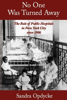 No One Was Turned Away: The Role of Public Hospitals in New York City Since 1900 by Opdycke, Sandra