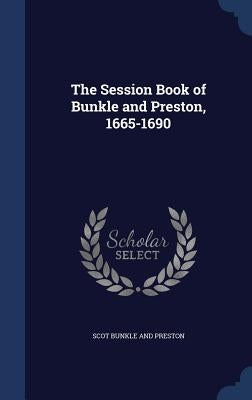 The Session Book of Bunkle and Preston, 1665-1690 by Bunkle and Preston, Scot