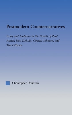 Postmodern Counternarratives: Irony and Audience in the Novels of Paul Auster, Don Delillo, Charles Johnson, and Tim O'Brien by Donovan, Christopher