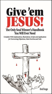 Give'em Jesus: The Only Soul Winners Handbook You Will Ever Need! by Hege, Fred