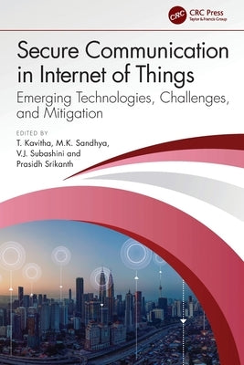Secure Communication in Internet of Things: Emerging Technologies, Challenges, and Mitigation by Kavitha, T.