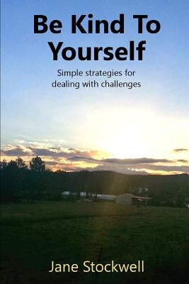 Being Kind to Yourself: Simple Strategies for Dealing with Challenges by Stockwell, Jane
