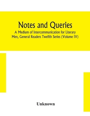 Notes And Queries; A Medium Of Intercommunication For Literary Men, General Readers Twelfth Series (Volume Iv) by Unknown