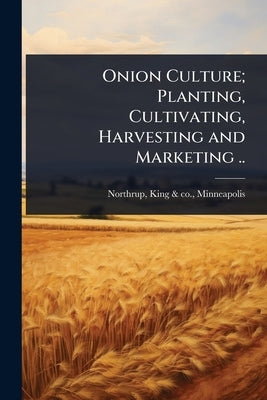 Onion Culture; Planting, Cultivating, Harvesting and Marketing .. by Northrup, King &. Co Minneapolis [F