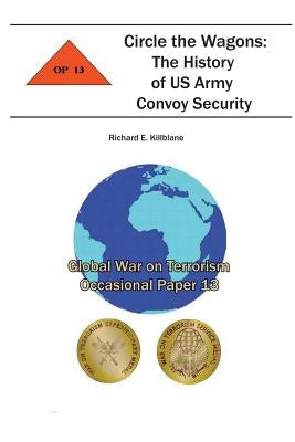 Circle the Wagons: The History of US Army Convoy Security: Global War on Terrorism Occasional Paper 13 by Institute, Combat Studies