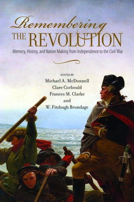 Remembering the Revolution: Memory, History, and Nation Making from Independence to the Civil War by McDonnell, Michael a.