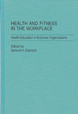 Health and Fitness in the Workplace: Health Education in Business Organizations by Klarreich, Samuel H.