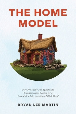 The Home Model: Five Transformative Personal and Spiritual Lessons for a Love-Filled Life in a Stress-Filled World by Martin, Bryan Lee
