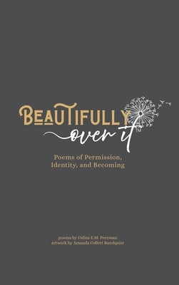 Beautifully Over It: Poems of Permission, Identity, and Becoming by Peerman, Celina E. M.