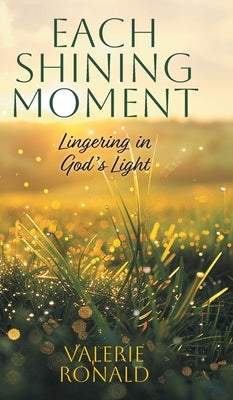 Each Shining Moment: Lingering in God's Light by Ronald, Valerie