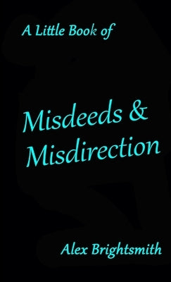A Little Book of Misdeeds & Misdirection by Brightsmith, Alex