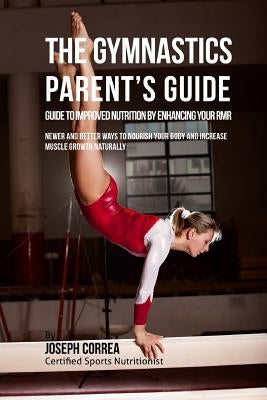 The Gymnastics Parent's Guide to Improved Nutrition by Enhancing Your RMR: Newer and Better Ways to Nourish Your Body and Increase Muscle Growth Natur by Correa (Certified Sports Nutritionist)