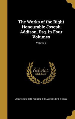 The Works of the Right Honourable Joseph Addison, Esq. In Four Volumes; Volume 2 by Addison, Joseph 1672-1719