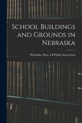 School Buildings and Grounds in Nebraska by Nebraska Dept of Public Instruction