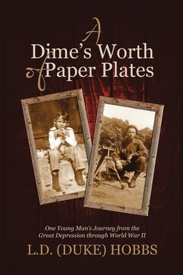 A Dime's Worth of Paper Plates: One Young Man's Journey from the Great Depression through World War II by Hobbs, L. D. (Duke)