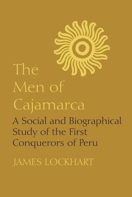 The Men of Cajamarca: A Social and Biographical Study of the First Conquerors of Peru by Lockhart, James