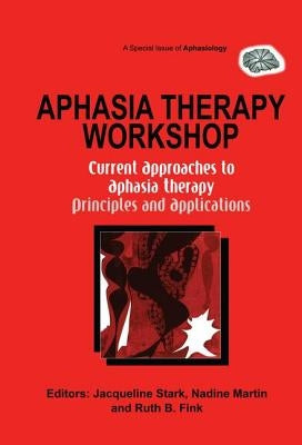 Aphasia Therapy Workshop: Current Approaches to Aphasia Therapy - Principles and Applications: A Special Issue of Aphasiology by Stark, Jacqueline Ann