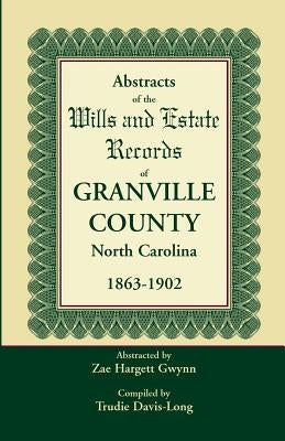 Abstracts of the Wills and Estate Records of Granville County, North Carolina, 1863-1902 by Zae Hargett Gwynn by Davis-Long, Trudie