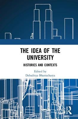 The Idea of the University: Histories and Contexts by Bhattacharya, Debaditya