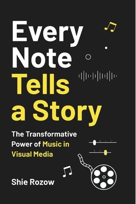 Every Note Tells a Story: The Transformative Power of Music in Visual Media by Rozow, Shie
