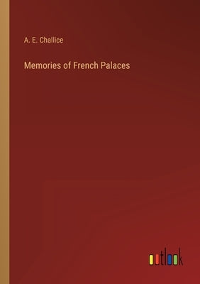 Memories of French Palaces by Challice, A. E.