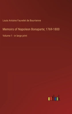 Memoirs of Napoleon Bonaparte; 1769-1800: Volume 1 - in large print by Bourrienne, Louis Antoine Fauvelet de