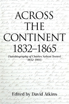 Across the Continent 1832-1865: (Autobiography of Charles Nelson Teeter 1832-1903) by Atkins, David
