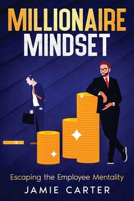 Millionaire Mindset: Escaping the Employee Mentality by Carter, Jamie