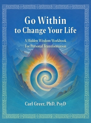 Go Within to Change Your Life: A Hidden Wisdom Workbook for Personal Transformation by Greer, Carl
