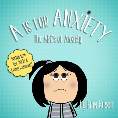 A Is For Anxiety: The ABC's of Anxiety by Kusch, Erin