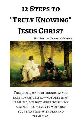12 Steps to "Truly Knowing Jesus": How to Work Out Your Salvation by Haynes, Charlie