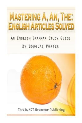 Mastering A, An, The - English Articles Solved: An English Grammar Study Guide [BLACK AND WHITE EDITION] by Porter, Douglas C.