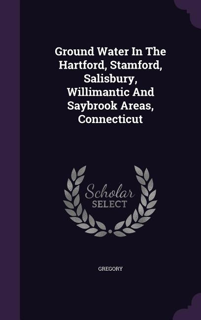 Ground Water In The Hartford, Stamford, Salisbury, Willimantic And Saybrook Areas, Connecticut by Gregory, Herbert E. (Herbert Ernest) 18