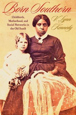 Born Southern: Childbirth, Motherhood, and Social Networks in the Old South by Kennedy, V. Lynn