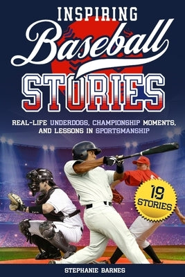 Inspiring Baseball Stories: Real-Life Underdogs, Championship Moments, and Lessons in Sportsmanship by Barnes