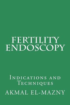 Fertility Endoscopy: Indications and Techniques by El-Mazny, Akmal