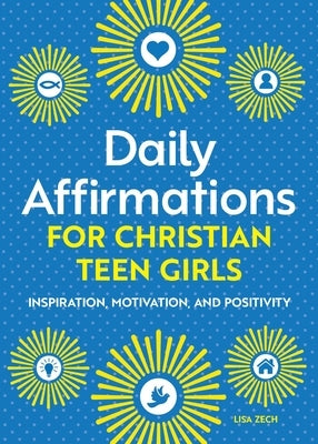 Daily Affirmations for Christian Teen Girls: Inspiration, Motivation, and Positivity by Zech, Lisa