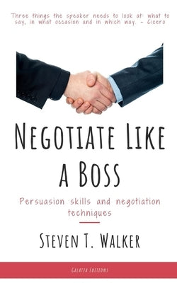 Negotiate Like a Boss: Persuasion Skills and Negotiation Techniques by Walker, Steven