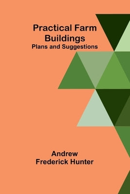 Practical Farm Buildings: Plans and Suggestions by Frederick Hunter, Andrew