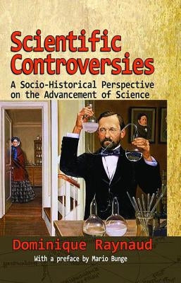 Scientific Controversies: A Socio-Historical Perspective on the Advancement of Science by Raynaud, Dominique