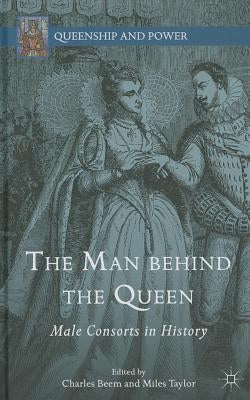 The Man Behind the Queen: Male Consorts in History by Beem, C.