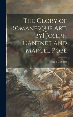 The Glory of Romanesque Art. [by] Joseph Gantner and Marcel Pobé by Gantner, Joseph 1896-1988