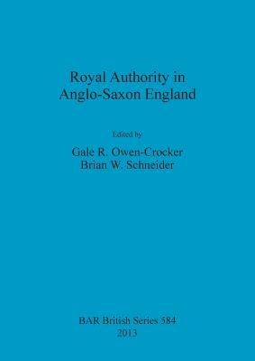 Royal Authority in Anglo-Saxon England by Owen-Crocker, Gale R.