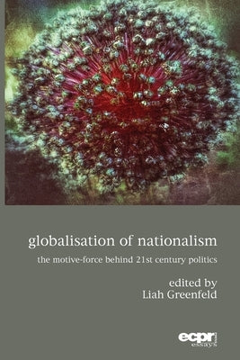 Globalisation of Nationalism: The Motive-Force Behind Twenty-First Century Politics by Greenfeld, Liah