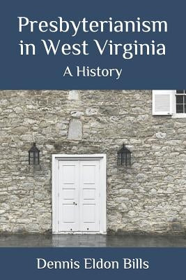 Presbyterianism in West Virginia: A History by Bills, Dennis Eldon